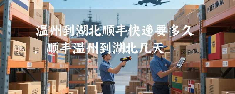 温州到湖北顺丰快递要多久，顺丰温州到湖北几天
