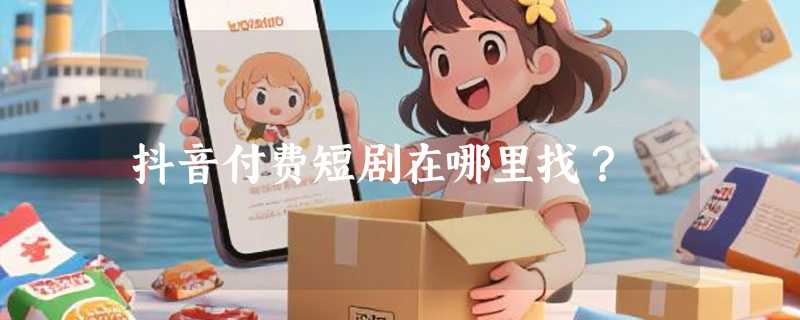 抖音付费短剧在哪里找？