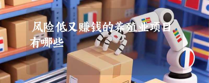 风险低又赚钱的养殖业项目有哪些