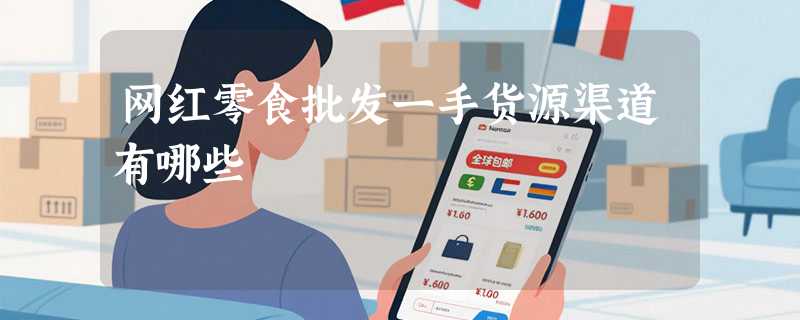 网红零食批发一手货源渠道有哪些