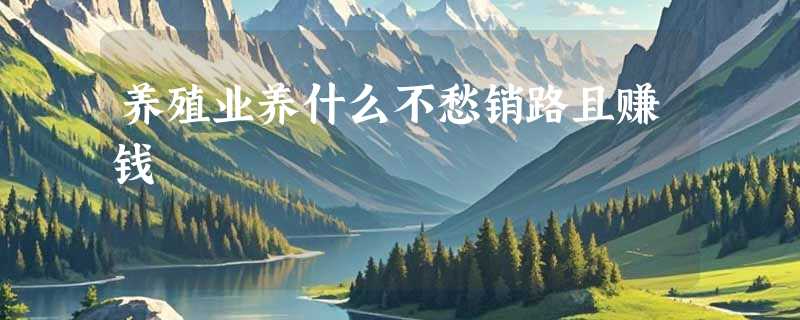 养殖业养什么不愁销路且赚钱