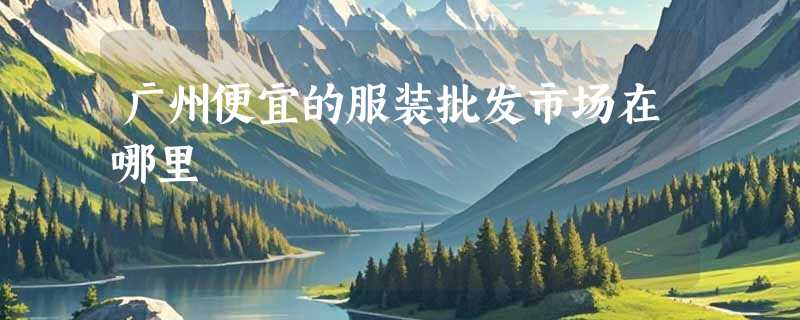 广州便宜的服装批发市场在哪里