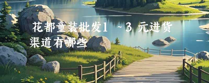 花都童装批发1～3元进货渠道有哪些