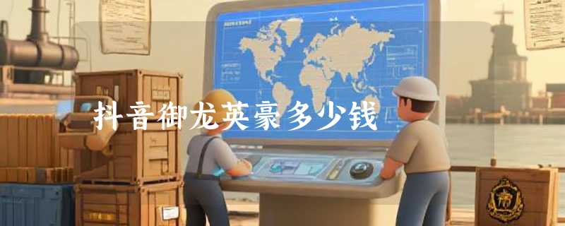 抖音御龙英豪多少钱