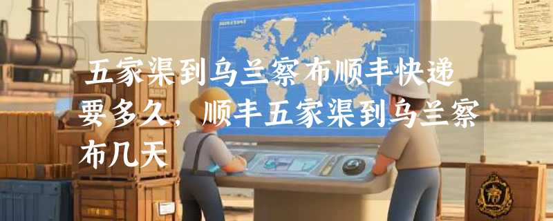 五家渠到乌兰察布顺丰快递要多久，顺丰五家渠到乌兰察布几天