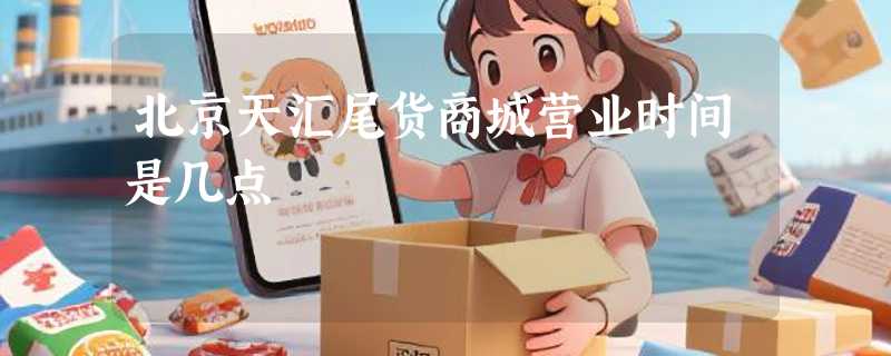 北京天汇尾货商城营业时间是几点