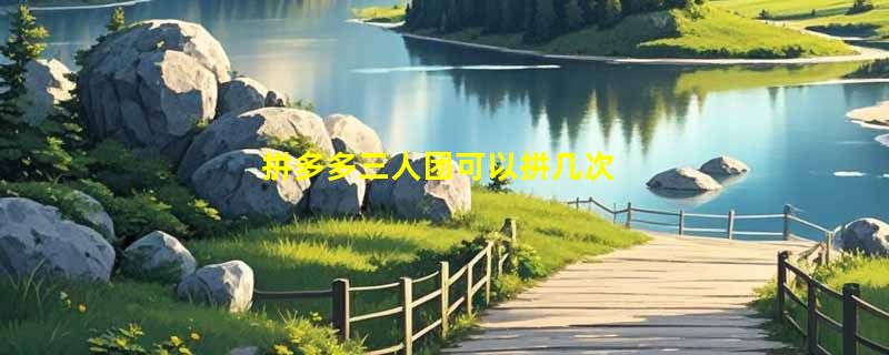 拼多多三人团可以拼几次