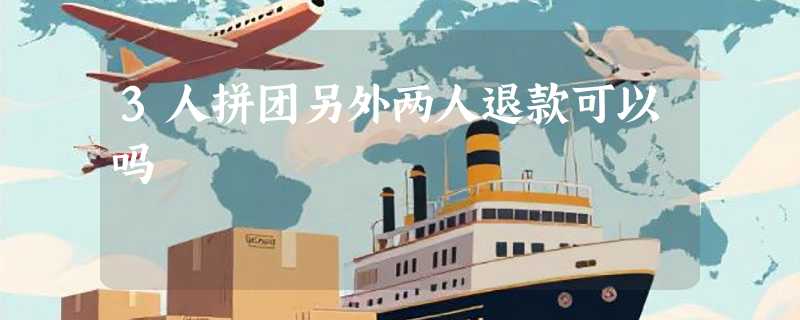 3人拼团另外两人退款可以吗