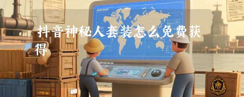 抖音神秘人套装怎么免费获得