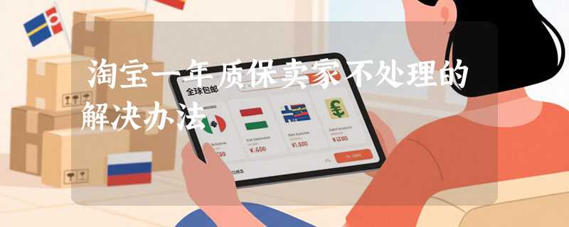淘宝一年质保卖家不处理的解决办法