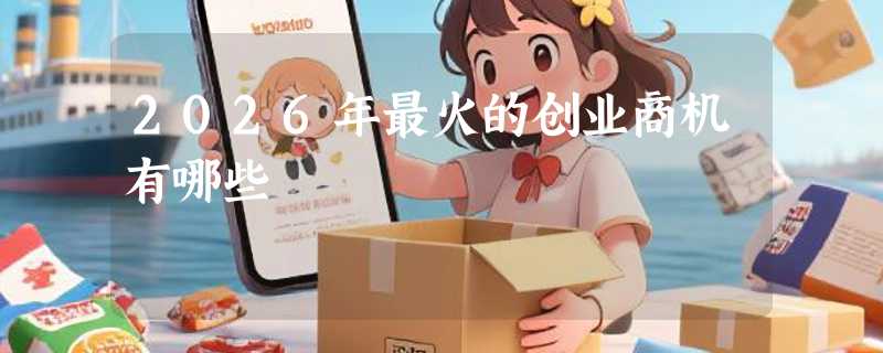 2026年最火的创业商机有哪些