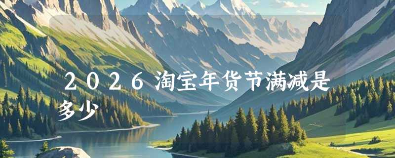 2026淘宝年货节满减是多少