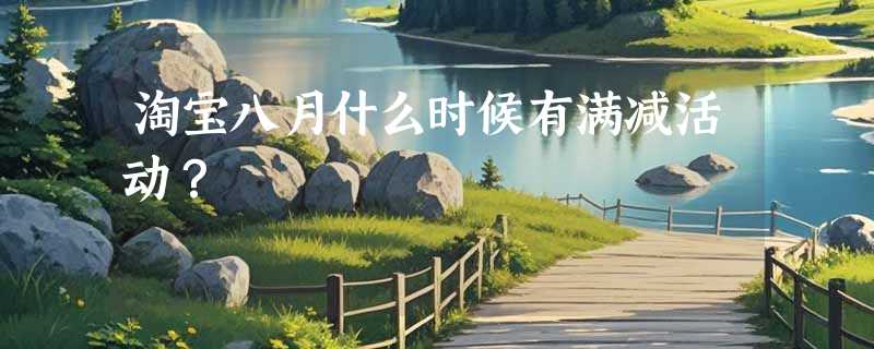 淘宝八月什么时候有满减活动？