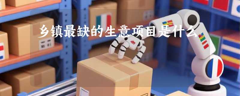 乡镇最缺的生意项目是什么