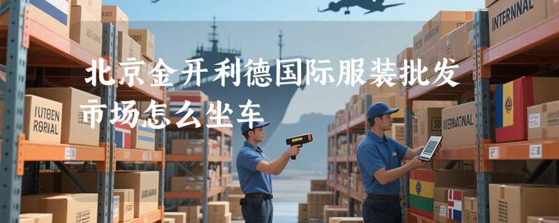 北京金开利德国际服装批发市场怎么坐车