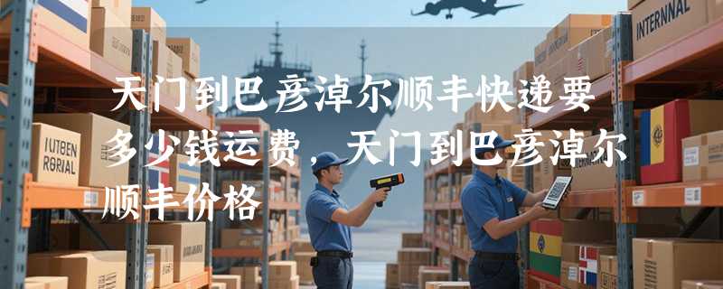 天门到巴彦淖尔顺丰快递要多少钱运费，天门到巴彦淖尔顺丰价格