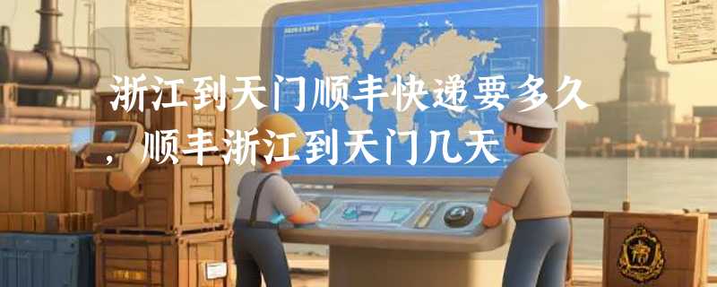 浙江到天门顺丰快递要多久，顺丰浙江到天门几天