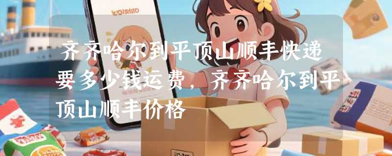 齐齐哈尔到平顶山顺丰快递要多少钱运费，齐齐哈尔到平顶山顺丰价格