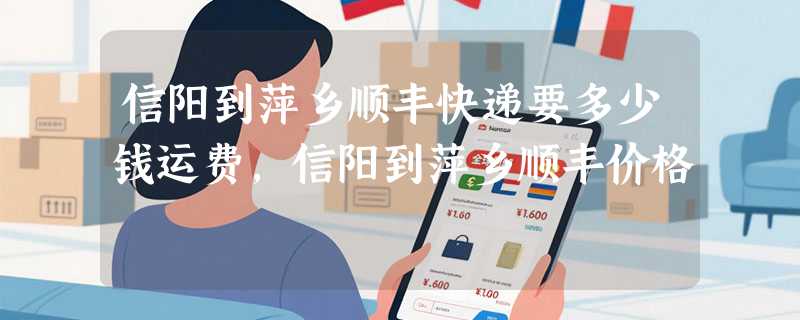 信阳到萍乡顺丰快递要多少钱运费，信阳到萍乡顺丰价格