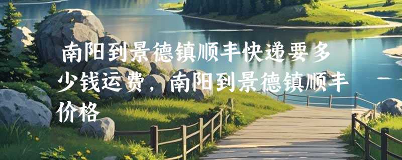 南阳到景德镇顺丰快递要多少钱运费，南阳到景德镇顺丰价格