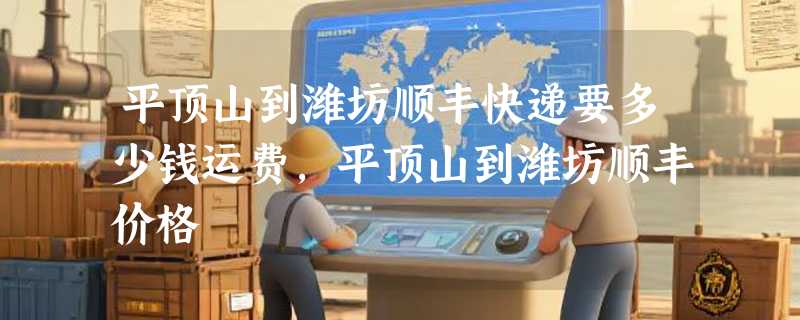 平顶山到潍坊顺丰快递要多少钱运费，平顶山到潍坊顺丰价格