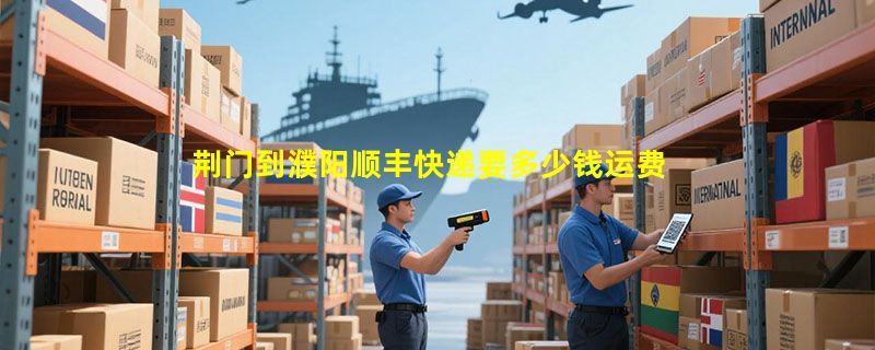 荆门到濮阳顺丰快递要多少钱运费，荆门到濮阳顺丰价格