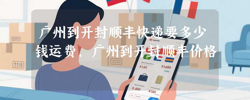 广州到开封顺丰快递要多少钱运费，广州到开封顺丰价格