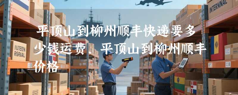 平顶山到柳州顺丰快递要多少钱运费，平顶山到柳州顺丰价格