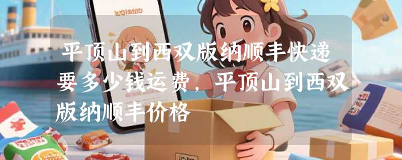 平顶山到西双版纳顺丰快递要多少钱运费，平顶山到西双版纳顺丰价格