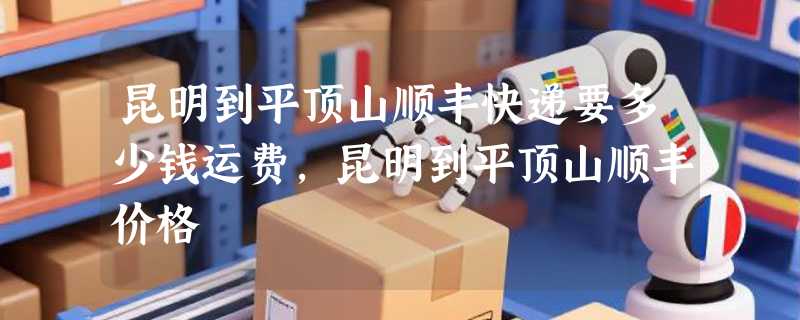 昆明到平顶山顺丰快递要多少钱运费，昆明到平顶山顺丰价格