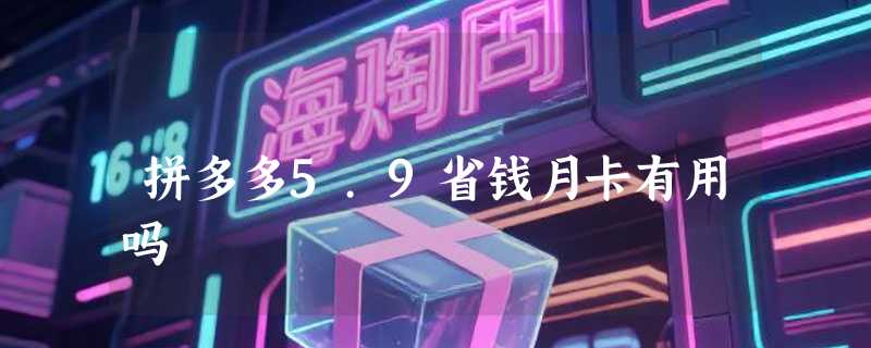 拼多多5.9省钱月卡有用吗