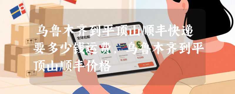 乌鲁木齐到平顶山顺丰快递要多少钱运费，乌鲁木齐到平顶山顺丰价格