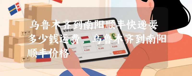 乌鲁木齐到南阳顺丰快递要多少钱运费，乌鲁木齐到南阳顺丰价格