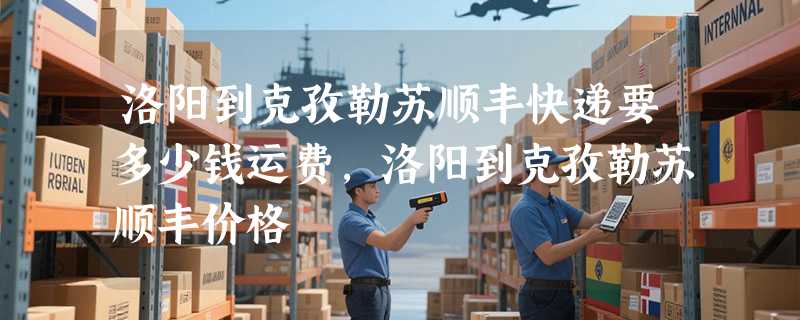 洛阳到克孜勒苏顺丰快递要多少钱运费，洛阳到克孜勒苏顺丰价格