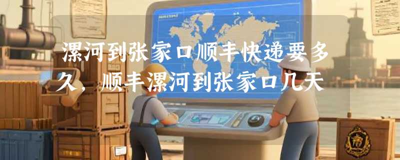 漯河到张家口顺丰快递要多久，顺丰漯河到张家口几天