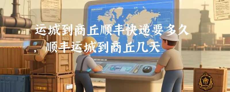 运城到商丘顺丰快递要多久，顺丰运城到商丘几天