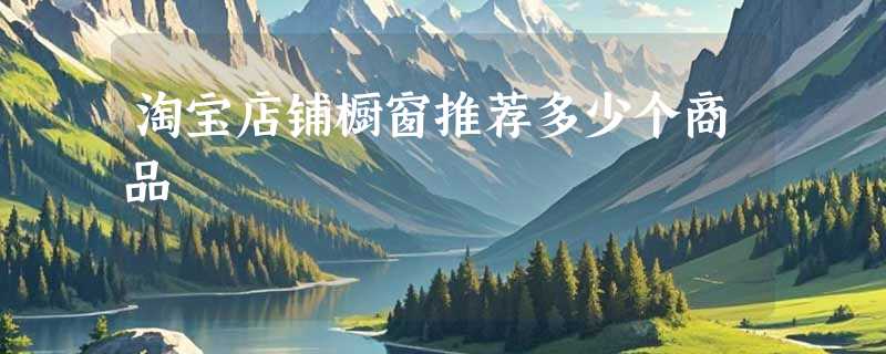 淘宝店铺橱窗推荐多少个商品