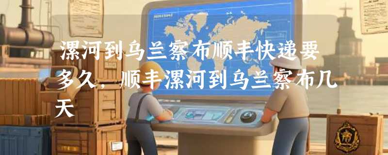 漯河到乌兰察布顺丰快递要多久，顺丰漯河到乌兰察布几天