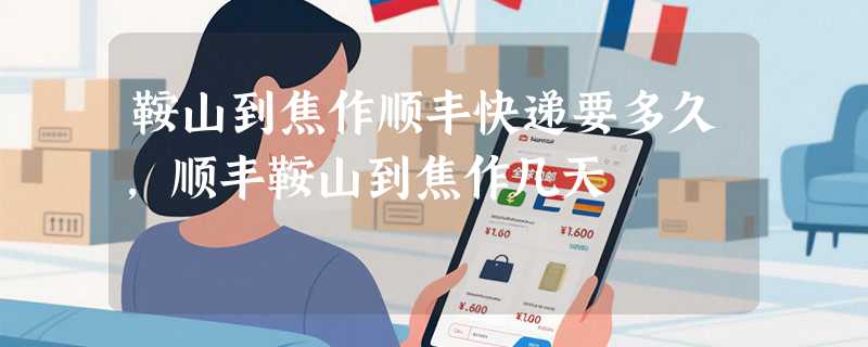 鞍山到焦作顺丰快递要多久，顺丰鞍山到焦作几天