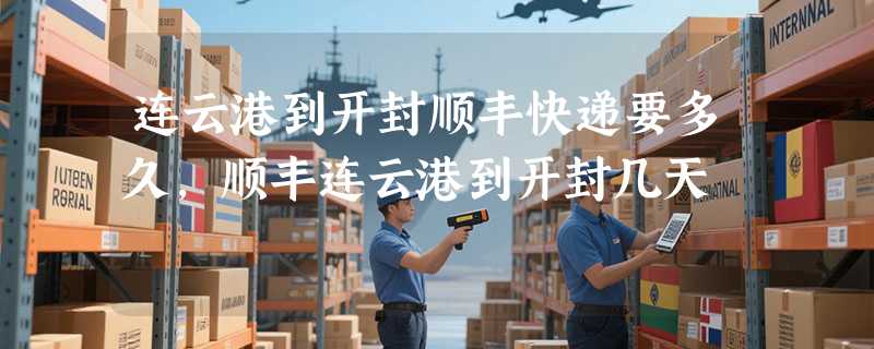 连云港到开封顺丰快递要多久，顺丰连云港到开封几天