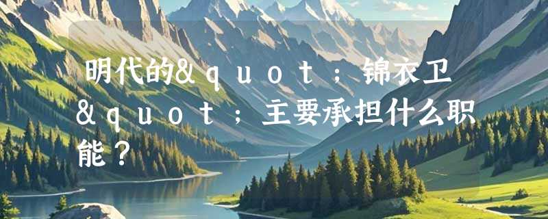 明代的"锦衣卫"主要承担什么职能？