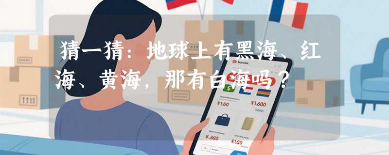 猜一猜：地球上有黑海、红海、黄海，那有白海吗？