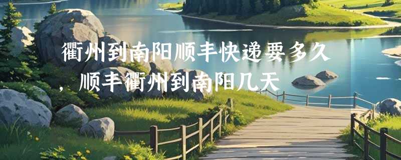 衢州到南阳顺丰快递要多久，顺丰衢州到南阳几天