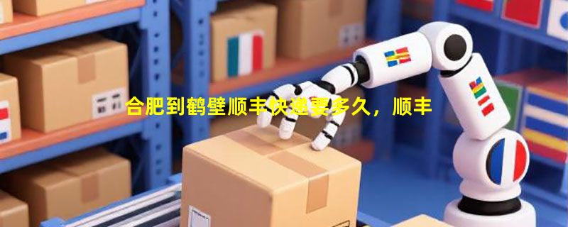 合肥到鹤壁顺丰快递要多久，顺丰合肥到鹤壁几天