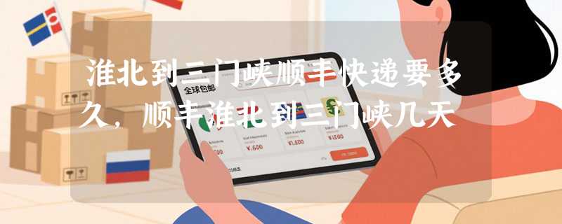 淮北到三门峡顺丰快递要多久，顺丰淮北到三门峡几天