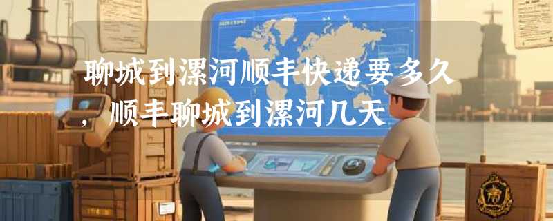 聊城到漯河顺丰快递要多久，顺丰聊城到漯河几天