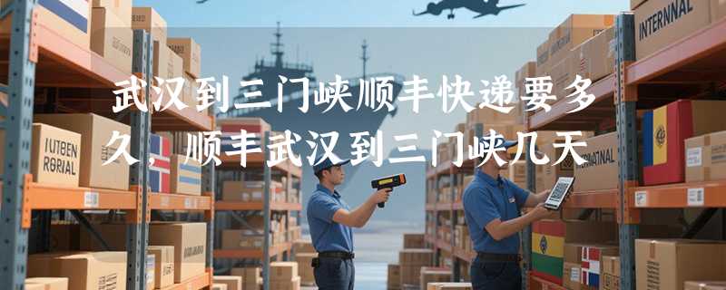 武汉到三门峡顺丰快递要多久，顺丰武汉到三门峡几天