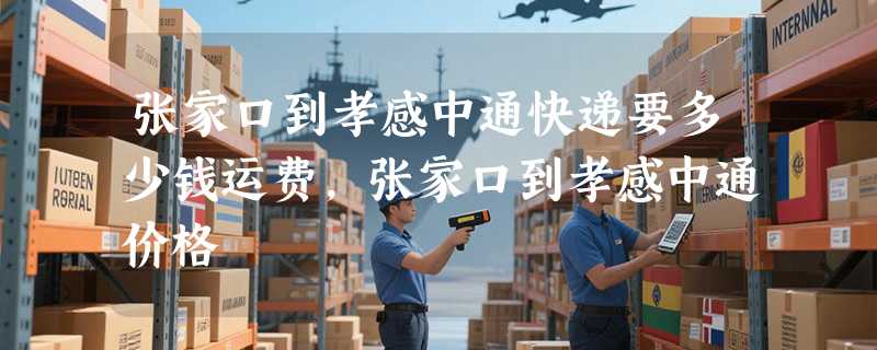 张家口到孝感中通快递要多少钱运费，张家口到孝感中通价格