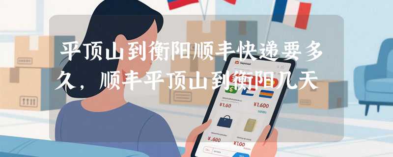 平顶山到衡阳顺丰快递要多久，顺丰平顶山到衡阳几天
