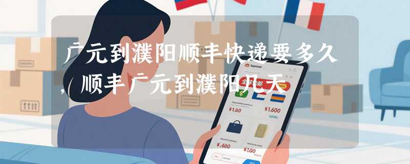 广元到濮阳顺丰快递要多久，顺丰广元到濮阳几天